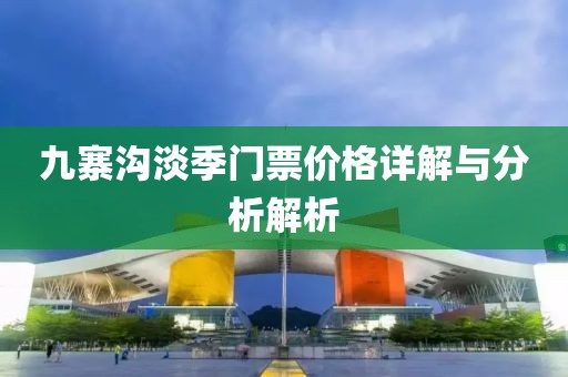 九寨沟淡季门票价格详解与分析解析