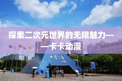 探索二次元世界的无限魅力——卡卡动漫