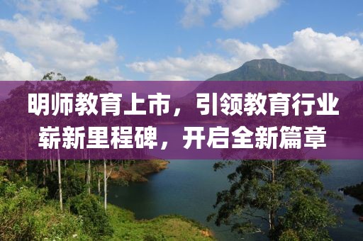 明师教育上市，引领教育行业崭新里程碑，开启全新篇章