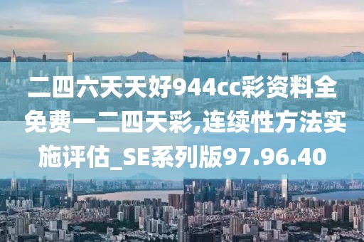 二四六天天好944cc彩资料全 免费一二四天彩,连续性方法实施评估_SE系列版97.96.40