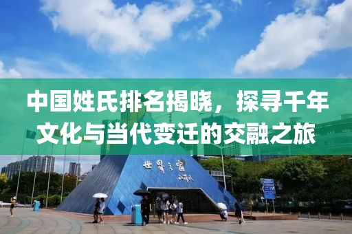 中国姓氏排名揭晓，探寻千年文化与当代变迁的交融之旅