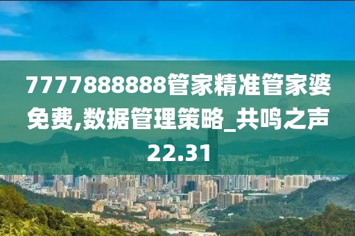 7777888888管家精准管家婆免费,数据管理策略_共鸣之声22.31