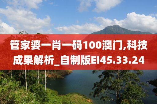 管家婆一肖一码100澳门,科技成果解析_自制版EI45.33.24