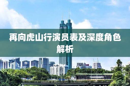 再向虎山行演员表及深度角色解析