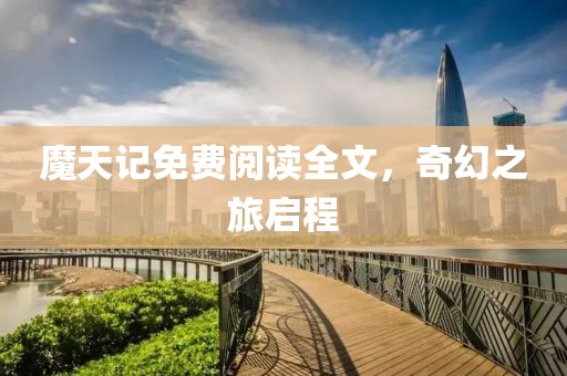 魔天记免费阅读全文，奇幻之旅启程
