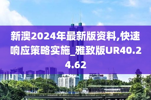 新澳2024年最新版资料,快速响应策略实施_雅致版UR40.24.62