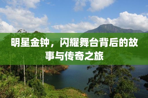 明星金钟，闪耀舞台背后的故事与传奇之旅