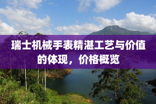瑞士机械手表精湛工艺与价值的体现，价格概览