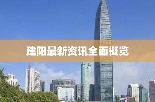 建阳最新资讯全面概览
