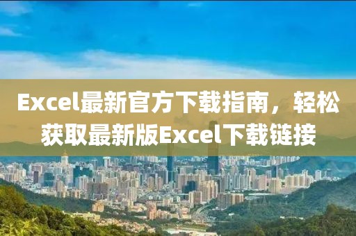 Excel最新官方下载指南，轻松获取最新版Excel下载链接