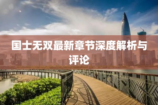 国士无双最新章节深度解析与评论