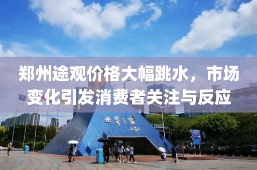 郑州途观价格大幅跳水，市场变化引发消费者关注与反应