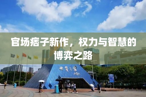 官场痞子新作，权力与智慧的博弈之路