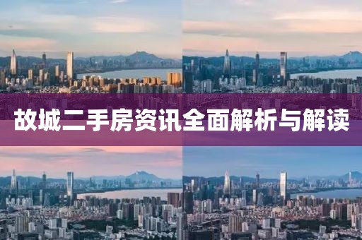 故城二手房资讯全面解析与解读