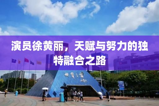 演员徐黄丽，天赋与努力的独特融合之路