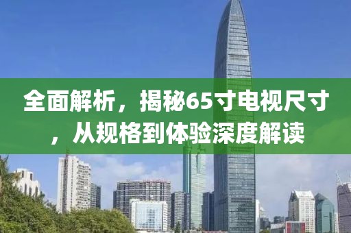 全面解析，揭秘65寸电视尺寸，从规格到体验深度解读