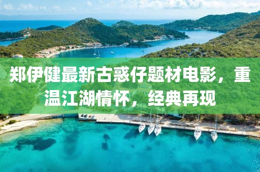 郑伊健最新古惑仔题材电影，重温江湖情怀，经典再现