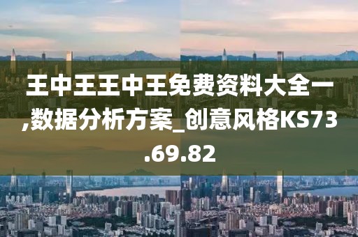 王中王王中王免费资料大全一,数据分析方案_创意风格KS73.69.82