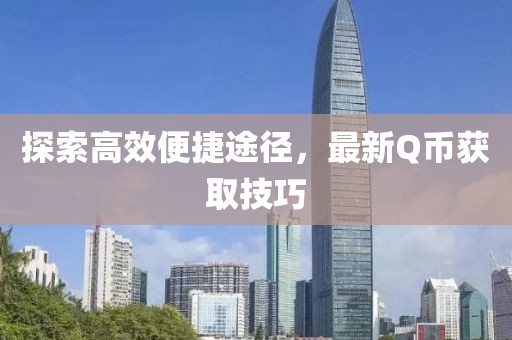 探索高效便捷途径，最新Q币获取技巧