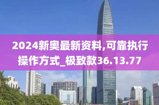 2024新奥最新资料,可靠执行操作方式_极致款36.13.77