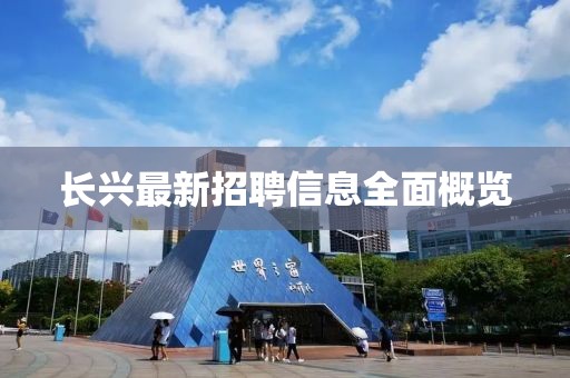 长兴最新招聘信息全面概览
