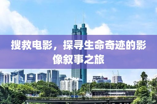 搜救电影，探寻生命奇迹的影像叙事之旅