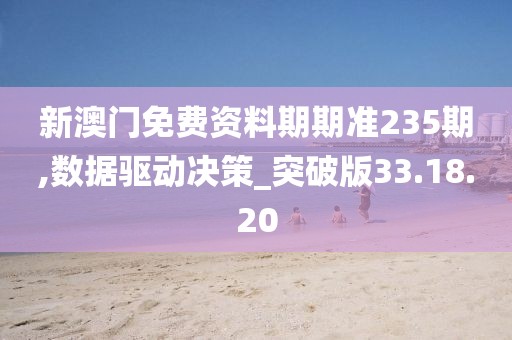 新澳门免费资料期期准235期,数据驱动决策_突破版33.18.20