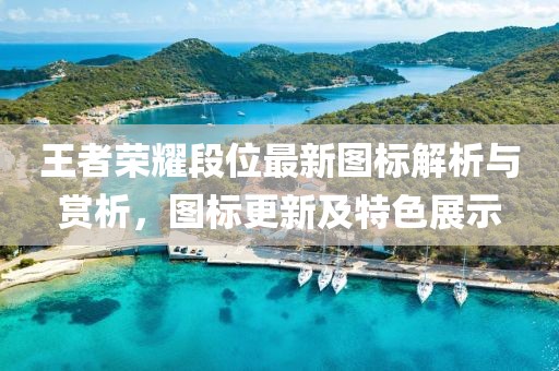 王者荣耀段位最新图标解析与赏析，图标更新及特色展示