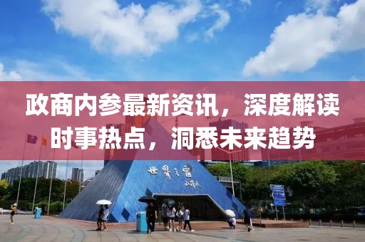 政商内参最新资讯，深度解读时事热点，洞悉未来趋势