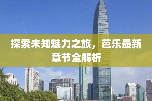 探索未知魅力之旅，芭乐最新章节全解析