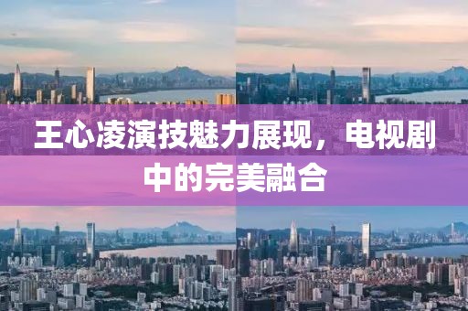 王心凌演技魅力展现，电视剧中的完美融合