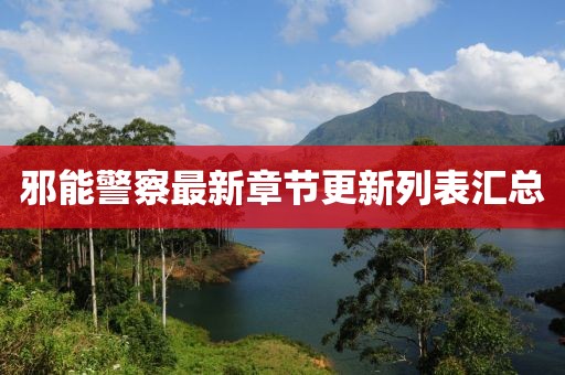 邪能警察最新章节更新列表汇总