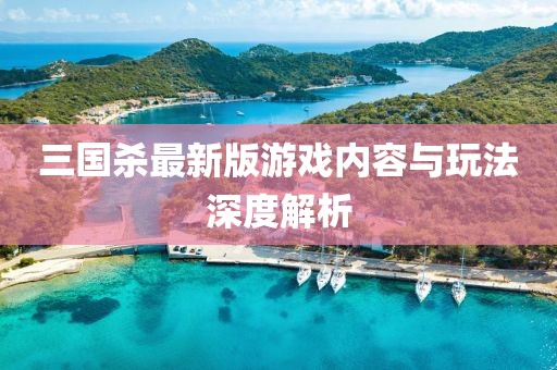 三国杀最新版游戏内容与玩法深度解析
