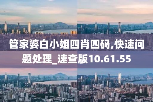 管家婆白小姐四肖四码,快速问题处理_速查版10.61.55