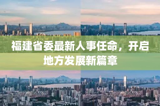 福建省委最新人事任命，开启地方发展新篇章