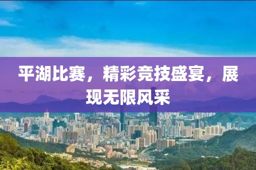 平湖比赛，精彩竞技盛宴，展现无限风采
