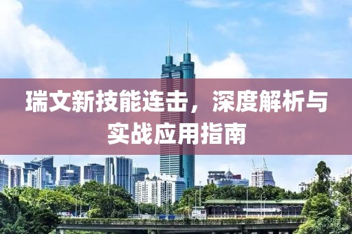 瑞文新技能连击，深度解析与实战应用指南