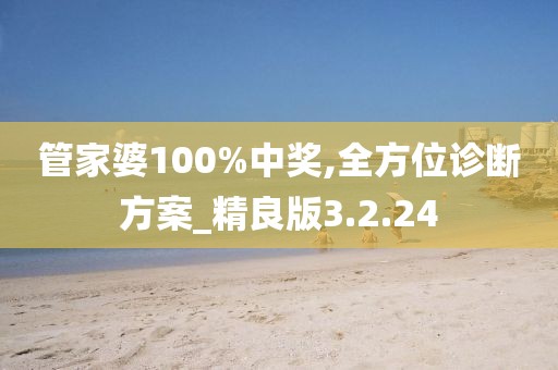 管家婆100%中奖,全方位诊断方案_精良版3.2.24