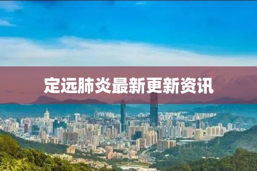 定远肺炎最新更新资讯