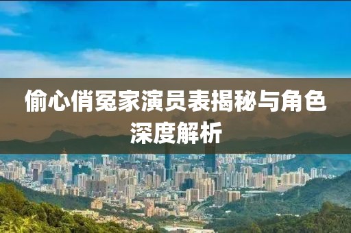 偷心俏冤家演员表揭秘与角色深度解析