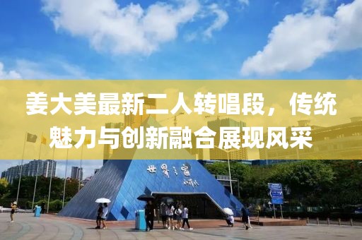 姜大美最新二人转唱段，传统魅力与创新融合展现风采