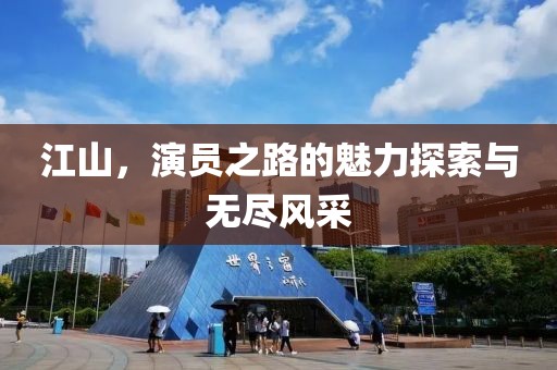 江山，演员之路的魅力探索与无尽风采