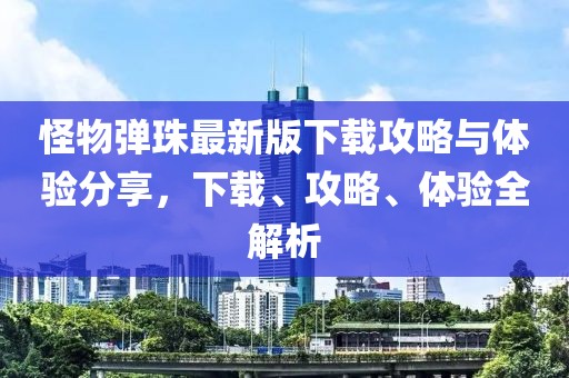 怪物弹珠最新版下载攻略与体验分享，下载、攻略、体验全解析