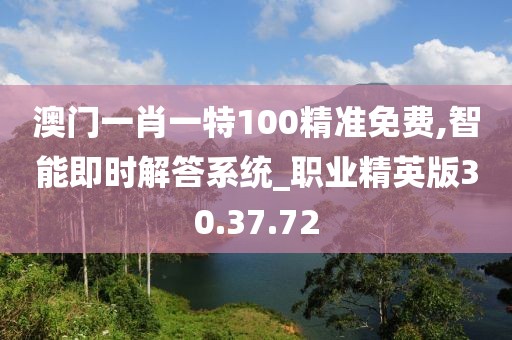 澳门一肖一特100精准免费,智能即时解答系统_职业精英版30.37.72