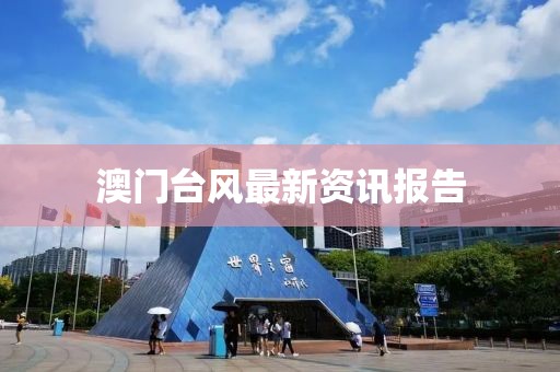澳门台风最新资讯报告