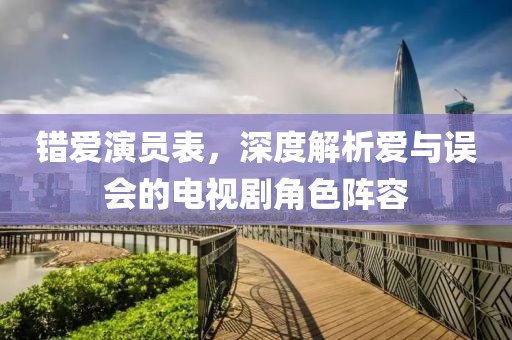 错爱演员表，深度解析爱与误会的电视剧角色阵容
