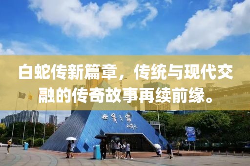 白蛇传新篇章，传统与现代交融的传奇故事再续前缘。