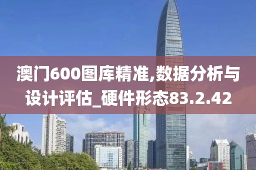 澳门600图库精准,数据分析与设计评估_硬件形态83.2.42