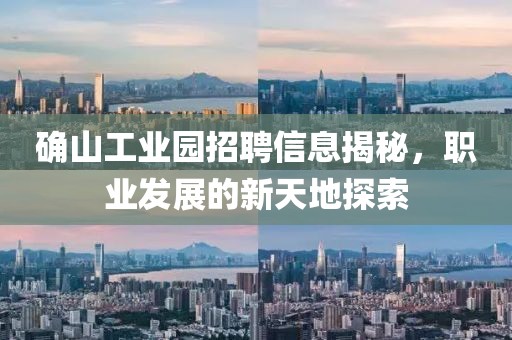 确山工业园招聘信息揭秘，职业发展的新天地探索