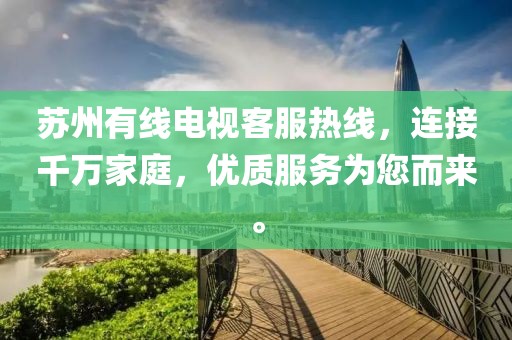 苏州有线电视客服热线，连接千万家庭，优质服务为您而来。